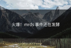 火爆！mrds 事件还在发酵