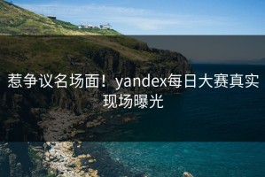 惹争议名场面！yandex每日大赛真实现场曝光