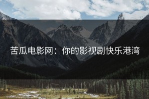 苦瓜电影网：你的影视剧快乐港湾