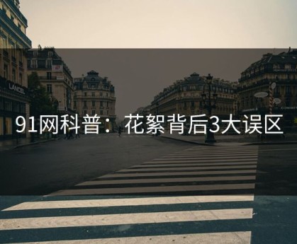 91网科普：花絮背后3大误区