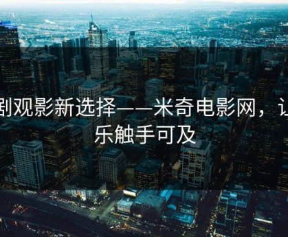追剧观影新选择——米奇电影网，让娱乐触手可及