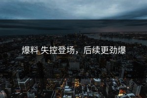 爆料 失控登场，后续更劲爆