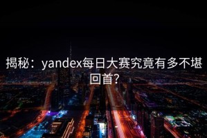 揭秘：yandex每日大赛究竟有多不堪回首？