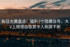 每日大赛盘点：猛料9个隐藏信号，大V上榜理由极其令人刷屏不断