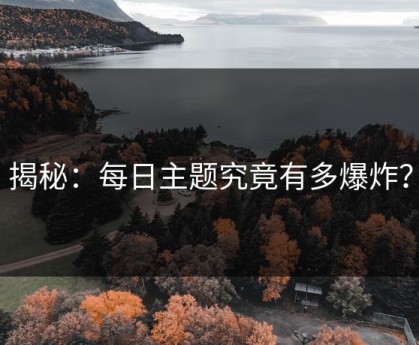 揭秘：每日主题究竟有多爆炸？