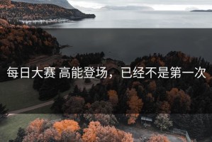每日大赛 高能登场，已经不是第一次