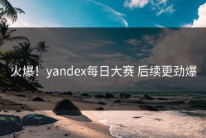 火爆！yandex每日大赛 后续更劲爆