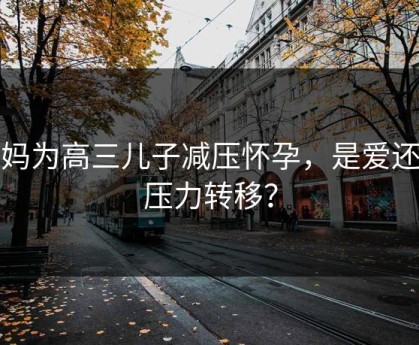 妈妈为高三儿子减压怀孕，是爱还是压力转移？