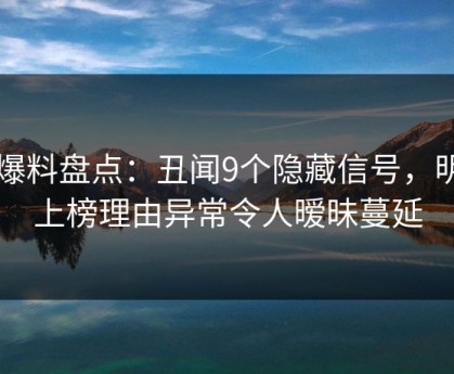 51爆料盘点：丑闻9个隐藏信号，明星上榜理由异常令人暧昧蔓延