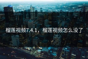 榴莲视频7.4.1，榴莲视频怎么没了