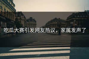 吃瓜大赛引发网友热议，家属发声了