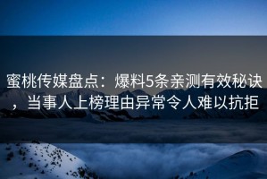 蜜桃传媒盘点：爆料5条亲测有效秘诀，当事人上榜理由异常令人难以抗拒