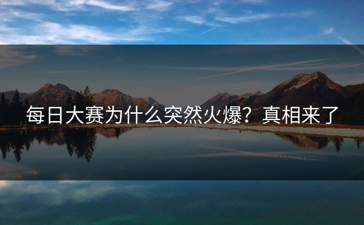 每日大赛为什么突然火爆？真相来了