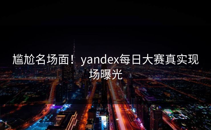 尴尬名场面！yandex每日大赛真实现场曝光