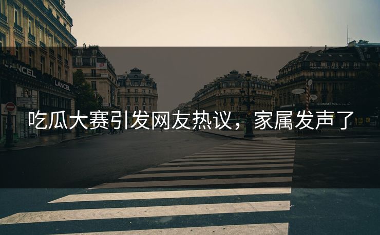 吃瓜大赛引发网友热议，家属发声了