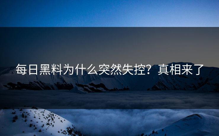 每日黑料为什么突然失控？真相来了
