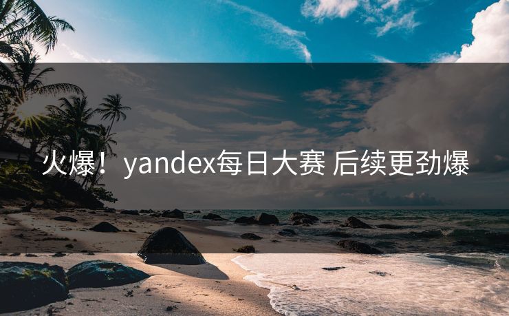 火爆！yandex每日大赛 后续更劲爆