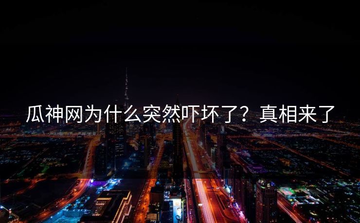 瓜神网为什么突然吓坏了？真相来了