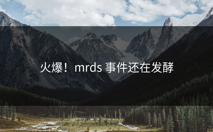 火爆！mrds 事件还在发酵