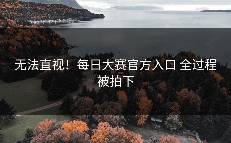 无法直视！每日大赛官方入口 全过程被拍下