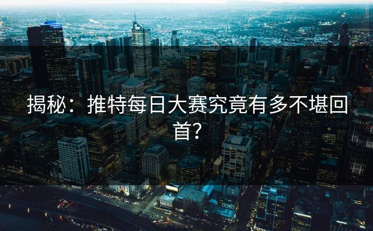 揭秘：推特每日大赛究竟有多不堪回首？