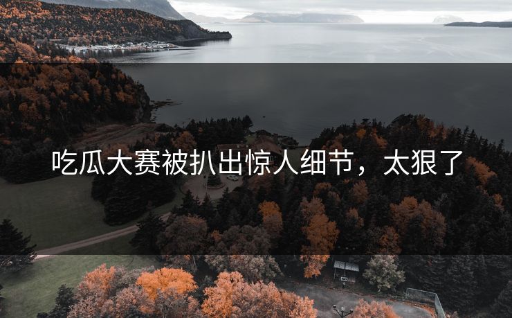 吃瓜大赛被扒出惊人细节，太狠了