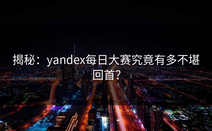 揭秘：yandex每日大赛究竟有多不堪回首？