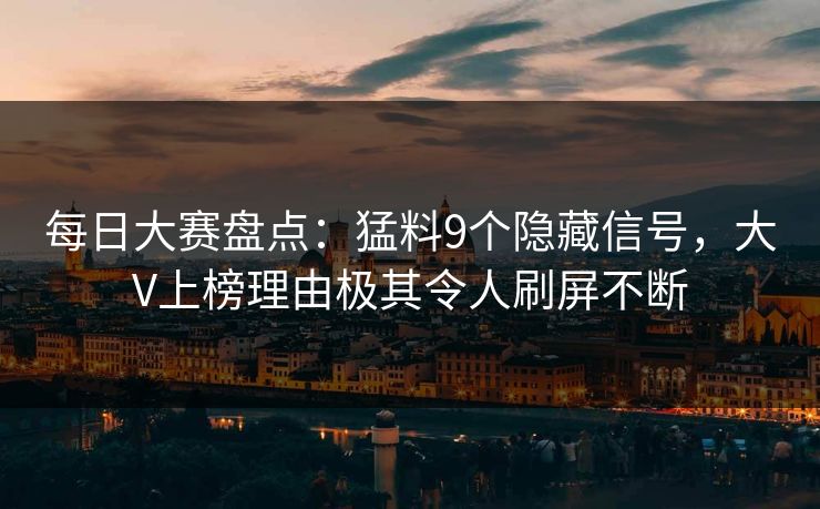 每日大赛盘点：猛料9个隐藏信号，大V上榜理由极其令人刷屏不断