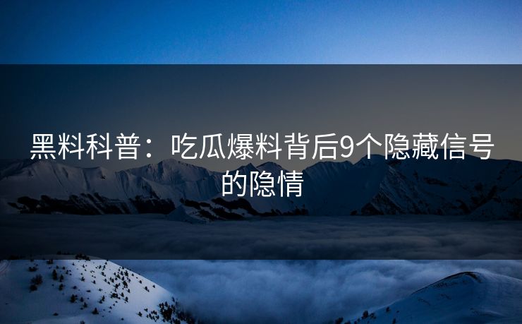 黑料科普：吃瓜爆料背后9个隐藏信号的隐情