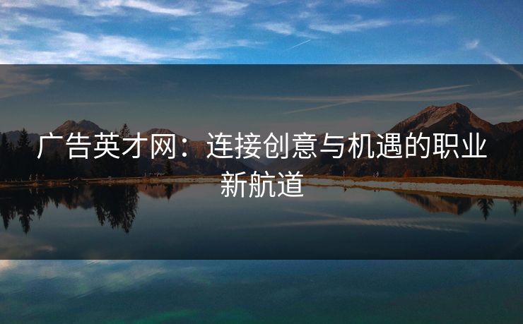 广告英才网：连接创意与机遇的职业新航道