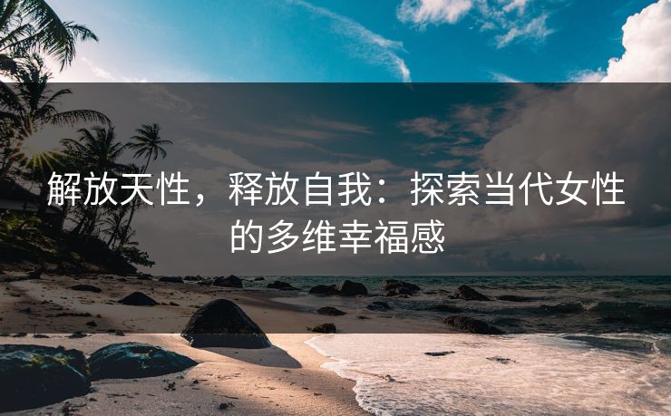 解放天性，释放自我：探索当代女性的多维幸福感