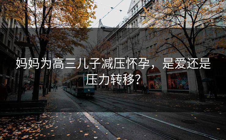 妈妈为高三儿子减压怀孕，是爱还是压力转移？