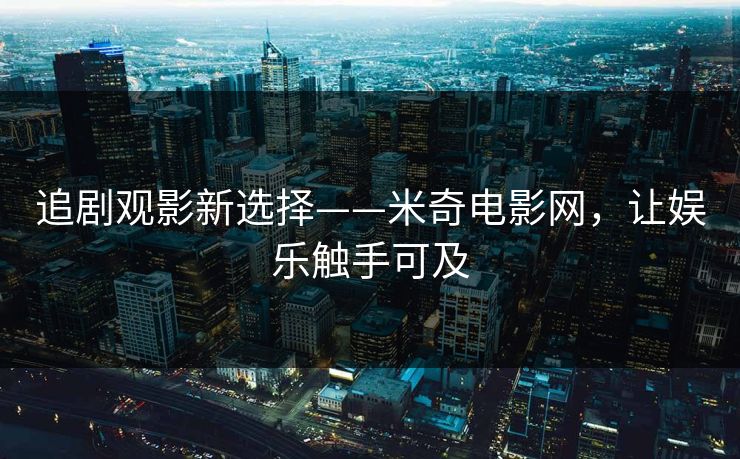 追剧观影新选择——米奇电影网，让娱乐触手可及