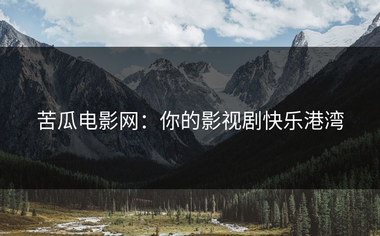 苦瓜电影网：你的影视剧快乐港湾