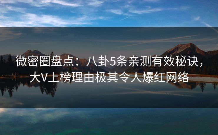 微密圈盘点:八卦5条亲测有效秘诀,大V上榜理由极其令人爆红网络 微密圈盘点:八卦5条亲测有效秘诀,大V上榜理由极其令人爆红网络