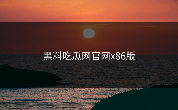 黑料吃瓜网官网x86版 黑料吃瓜网官网x86版