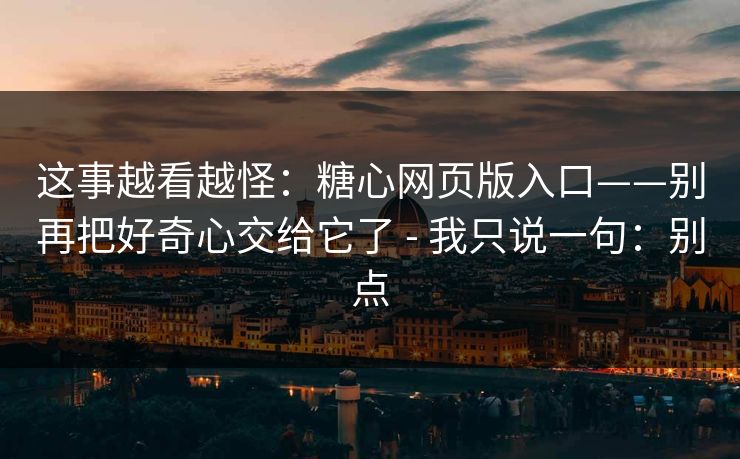 这事越看越怪:糖心网页版入口——别再把好奇心交给它了 - 我只说一句:别点 这事越看越怪:糖心网页版入口——别再把好奇心交给它了 - 我只说一句:别点
