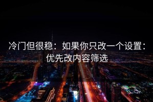冷门但很稳：如果你只改一个设置：优先改内容筛选