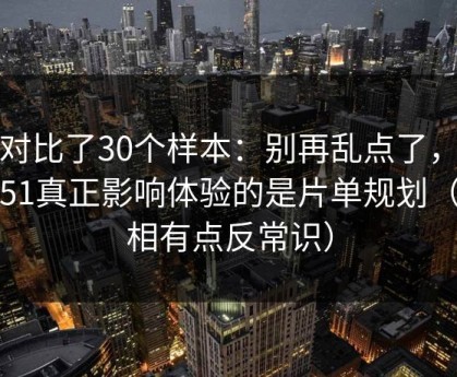 我对比了30个样本：别再乱点了，吃瓜51真正影响体验的是片单规划（真相有点反常识）
