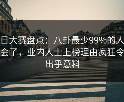 每日大赛盘点：八卦最少99%的人都误会了，业内人士上榜理由疯狂令人出乎意料