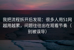 我把流程拆开后发现：很多人用51网越用越累，问题往往出在观看节奏（别被误导）