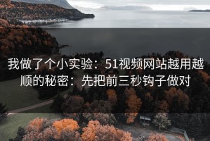 我做了个小实验：51视频网站越用越顺的秘密：先把前三秒钩子做对