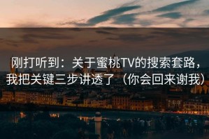 刚打听到：关于蜜桃TV的搜索套路，我把关键三步讲透了（你会回来谢我）