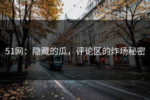 51网：隐藏的瓜，评论区的炸场秘密