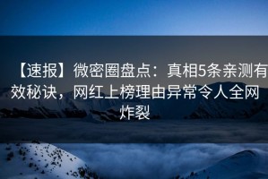 【速报】微密圈盘点：真相5条亲测有效秘诀，网红上榜理由异常令人全网炸裂