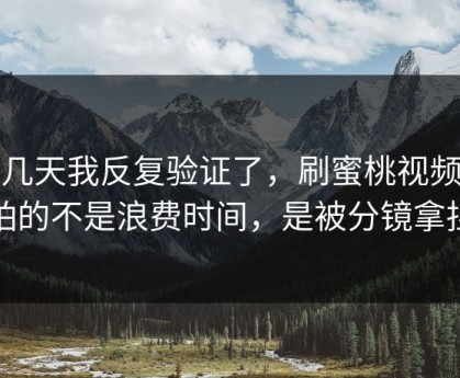 这几天我反复验证了，刷蜜桃视频最怕的不是浪费时间，是被分镜拿捏