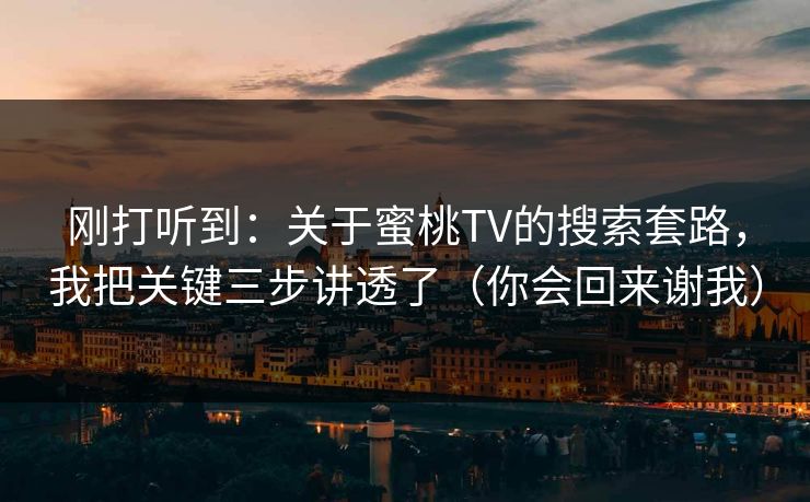 刚打听到：关于蜜桃TV的搜索套路，我把关键三步讲透了（你会回来谢我）
